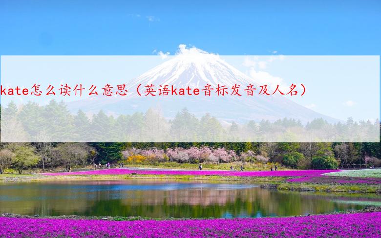 kate怎么读什么意思（英语kate音标发音及人名）
