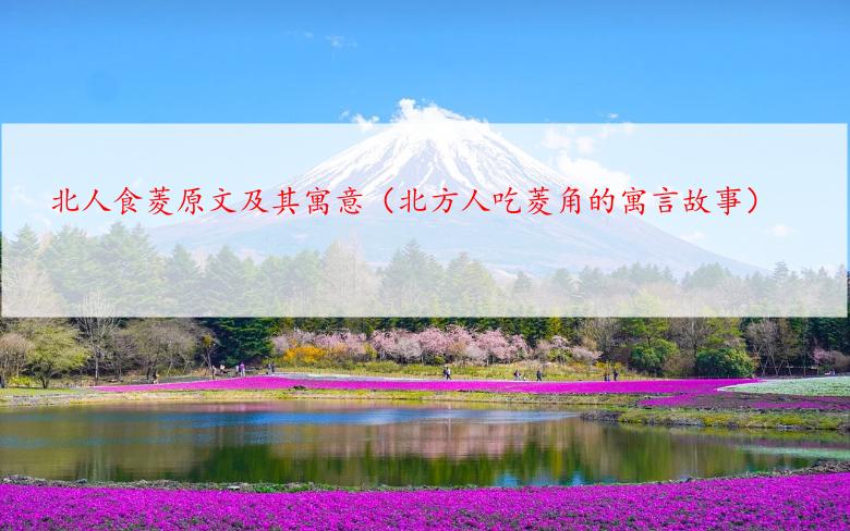北人食菱原文及其寓意（北方人吃菱角的寓言故事）