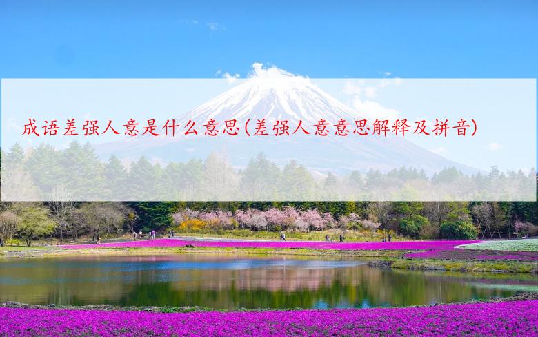 成语差强人意是什么意思(差强人意意思解释及拼音)
